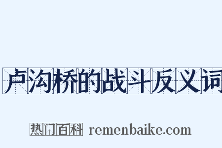 卢沟桥的战斗反义词是什么意思的图片
